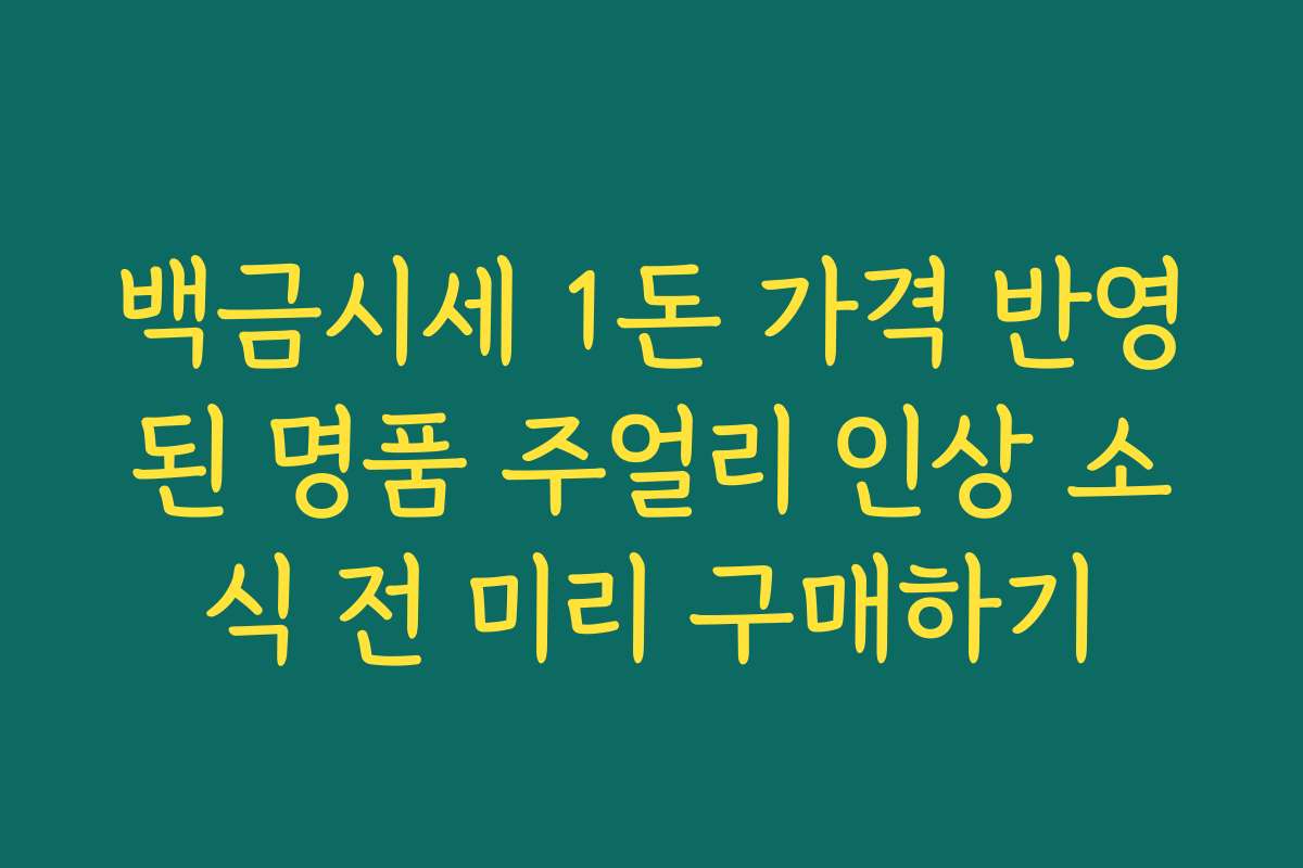 백금시세 1돈 가격 반영된 명품 주얼리 인상 소식 전 미리 구매하기