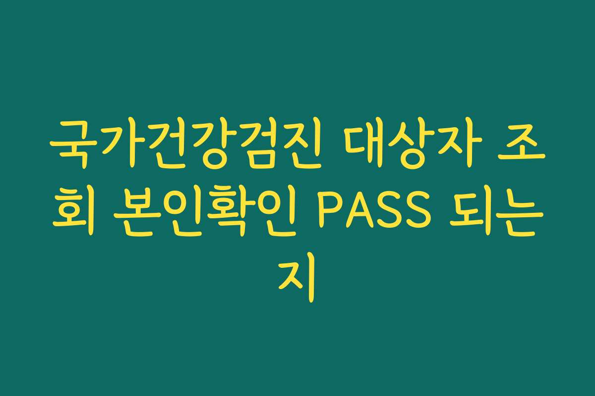국가건강검진 대상자 조회 본인확인 PASS 되는지