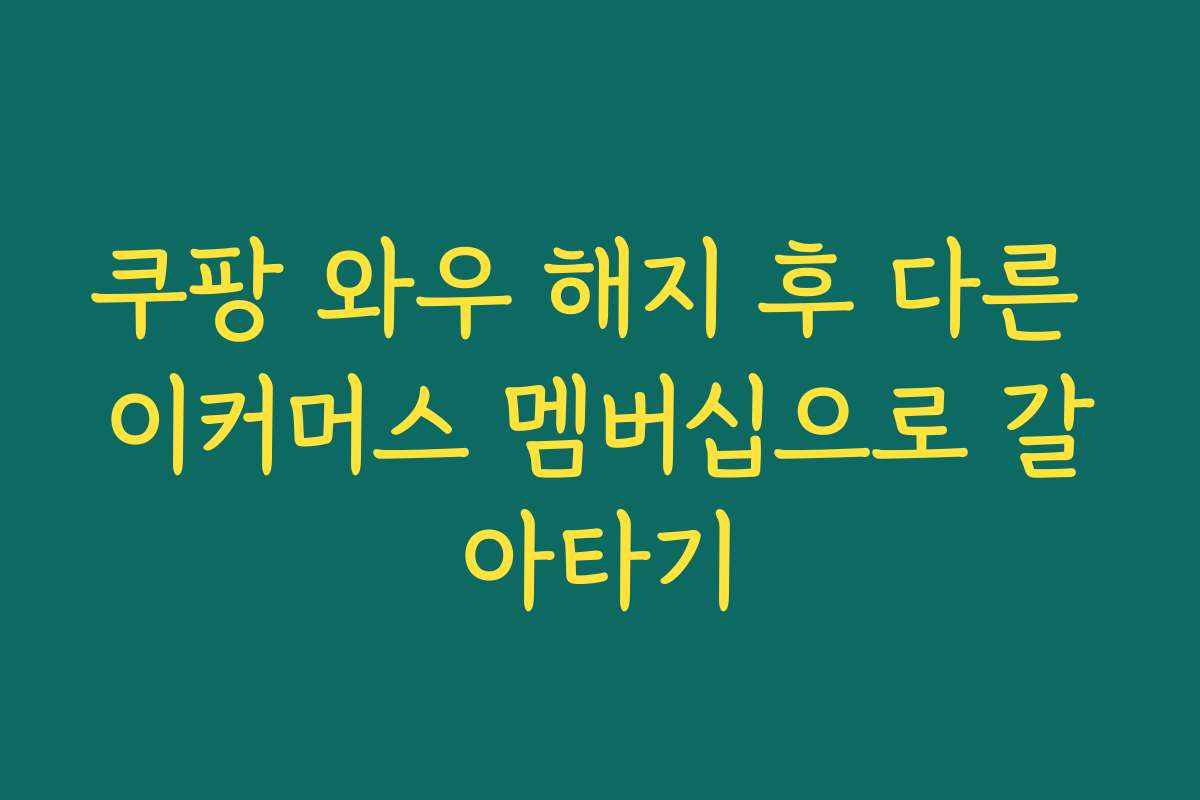 쿠팡 와우 해지 후 다른 이커머스 멤버십으로 갈아타기