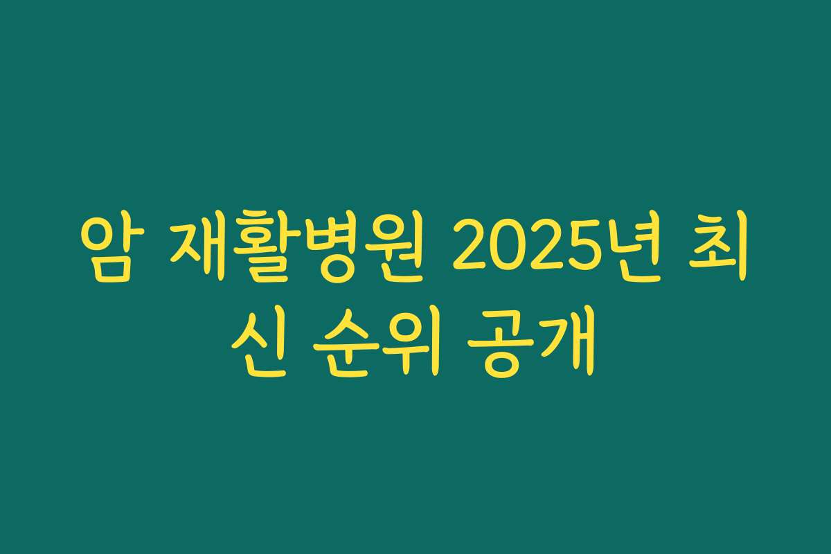 암 재활병원 2025년 최신 순위 공개