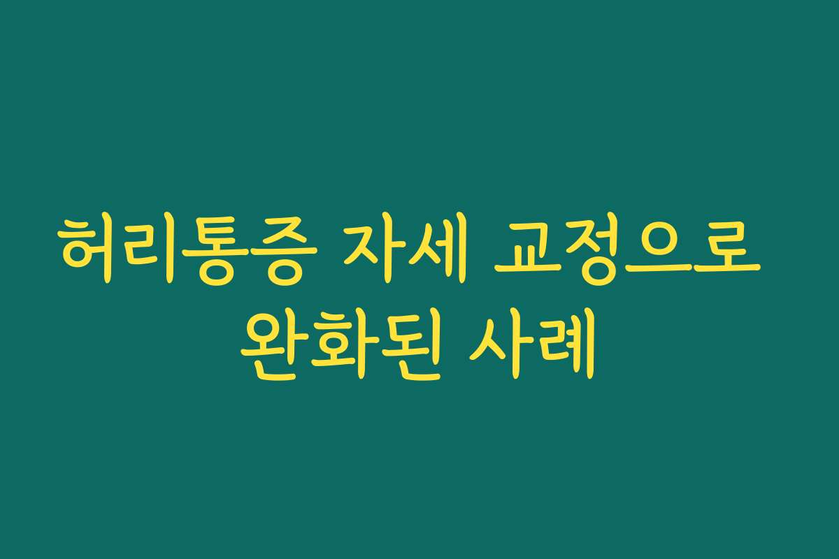허리통증 자세 교정으로 완화된 사례