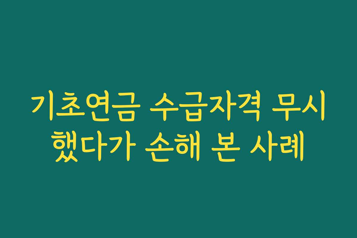 기초연금 수급자격 무시했다가 손해 본 사례