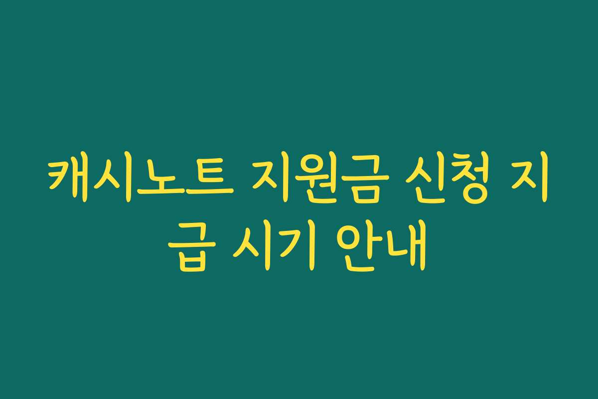 캐시노트 지원금 신청 지급 시기 안내