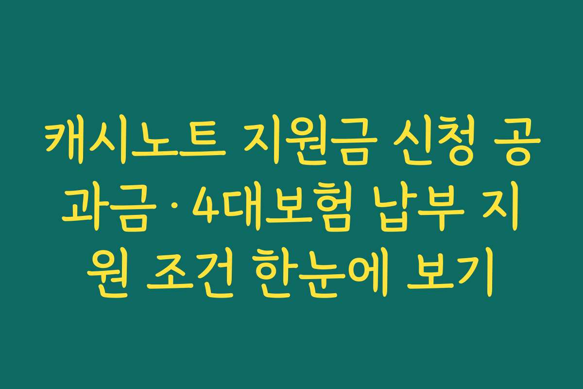 캐시노트 지원금 신청 공과금·4대보험 납부 지원 조건 한눈에 보기