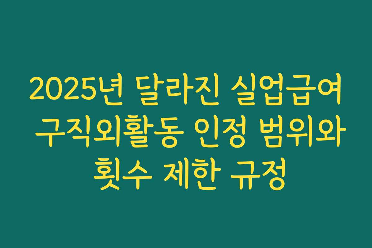 2025년 달라진 실업급여 구직외활동 인정 범위와 횟수 제한 규정
