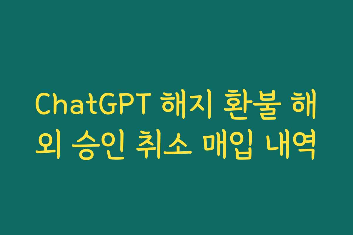 ChatGPT 해지 환불 해외 승인 취소 매입 내역
