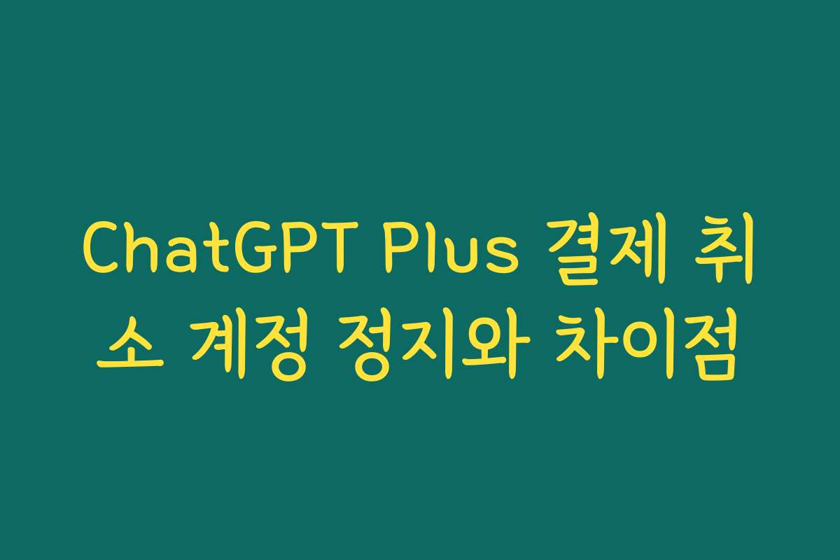 ChatGPT Plus 결제 취소 계정 정지와 차이점
