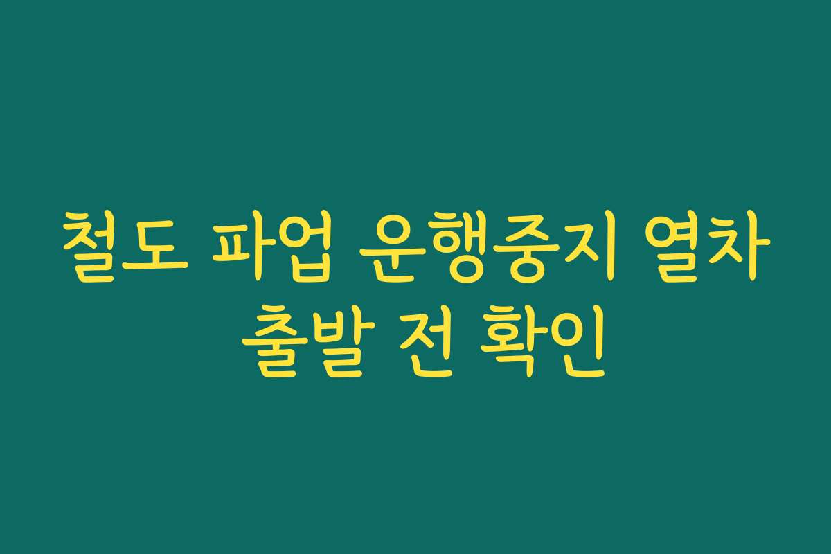 철도 파업 운행중지 열차 출발 전 확인