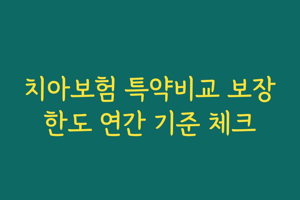 치아보험 특약비교 보장한도 연간 기준 체크
