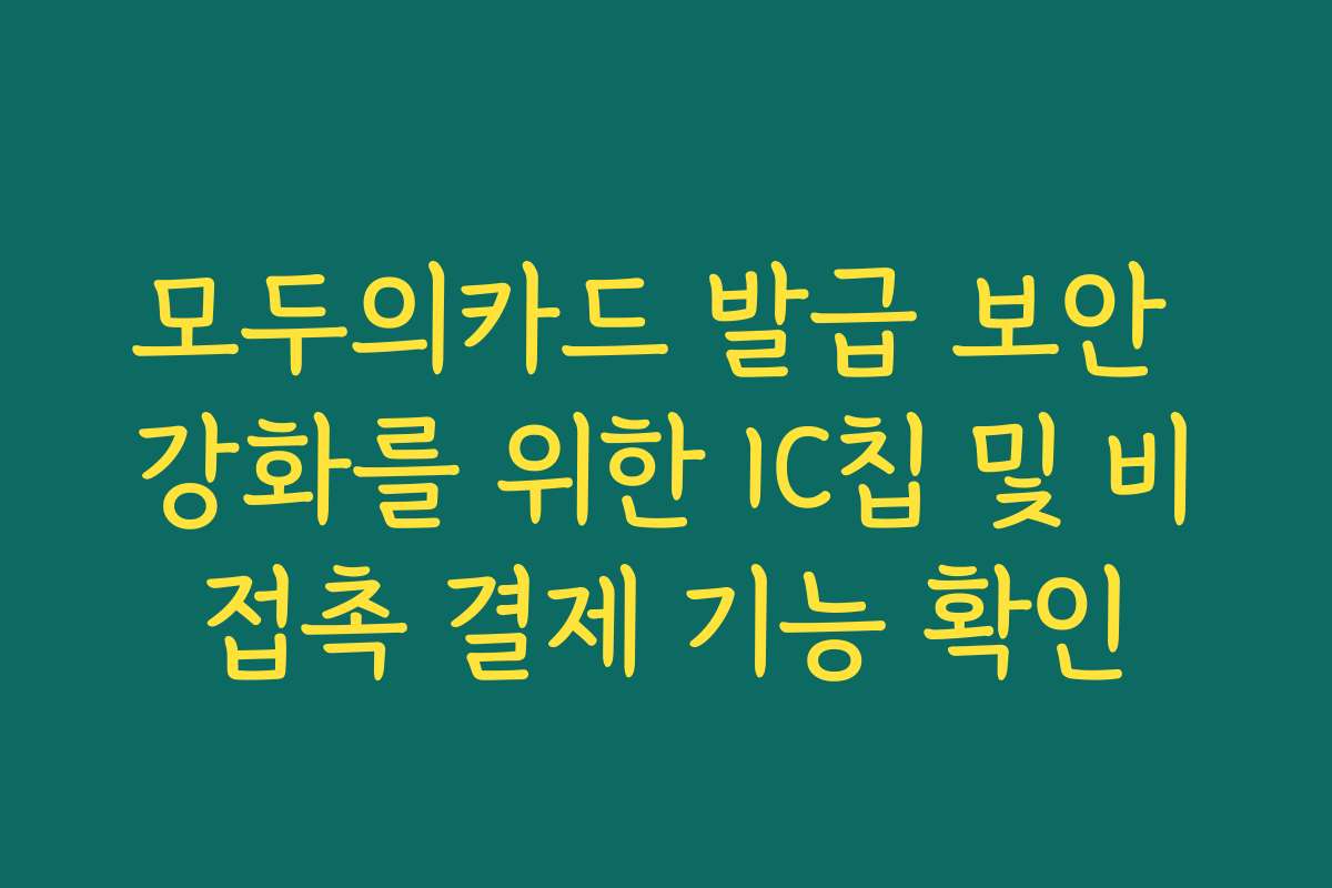 모두의카드 발급 보안 강화를 위한 IC칩 및 비접촉 결제 기능 확인