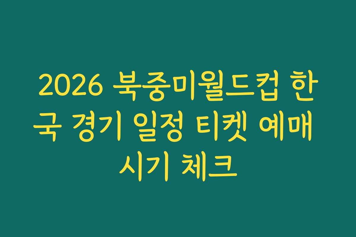 2026 북중미월드컵 한국 경기 일정 티켓 예매 시기 체크