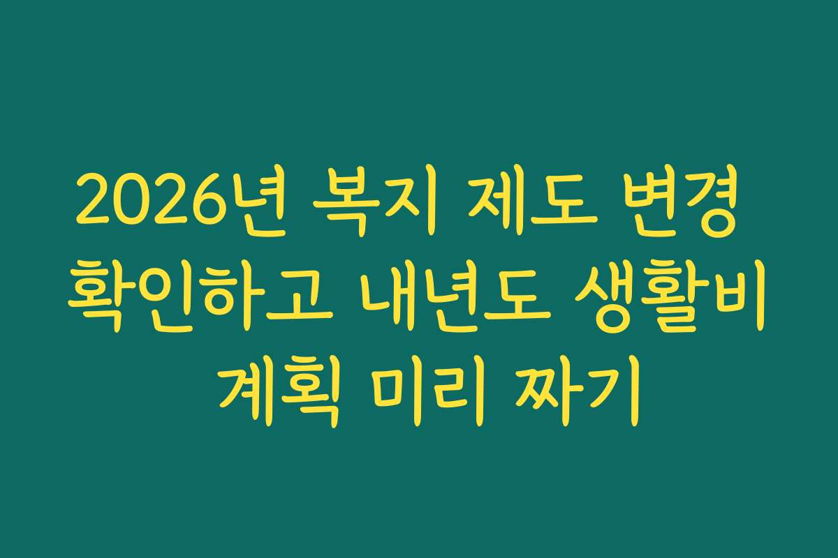 2026년 복지 제도 변경 확인하고 내년도 생활비 계획 미리 짜기