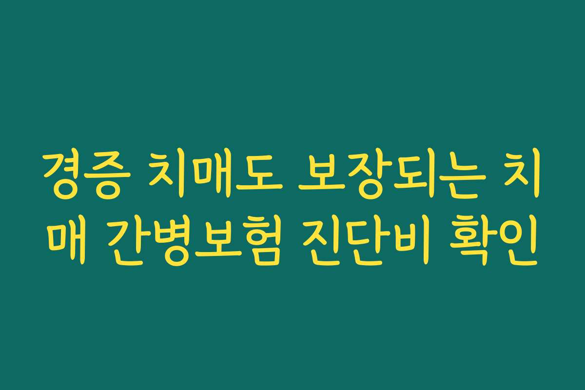 경증 치매도 보장되는 치매 간병보험 진단비 확인