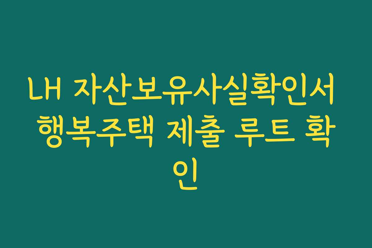 LH 자산보유사실확인서 행복주택 제출 루트 확인