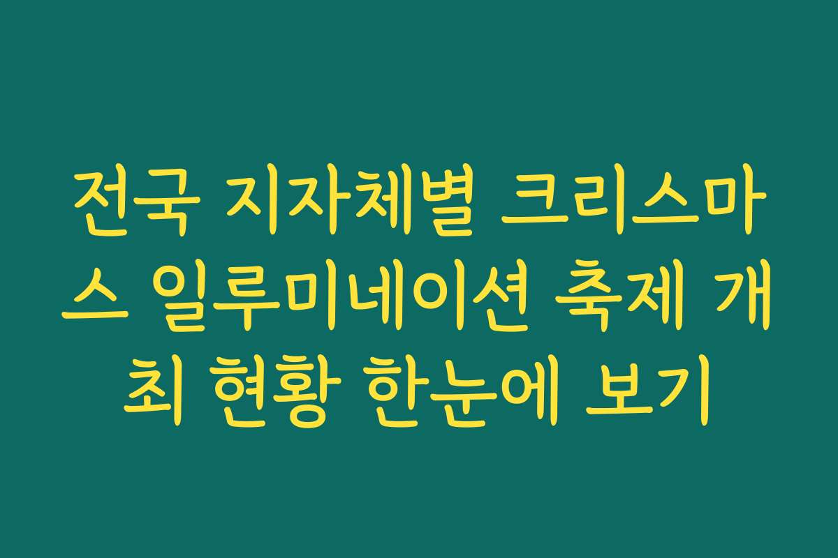 전국 지자체별 크리스마스 일루미네이션 축제 개최 현황 한눈에 보기