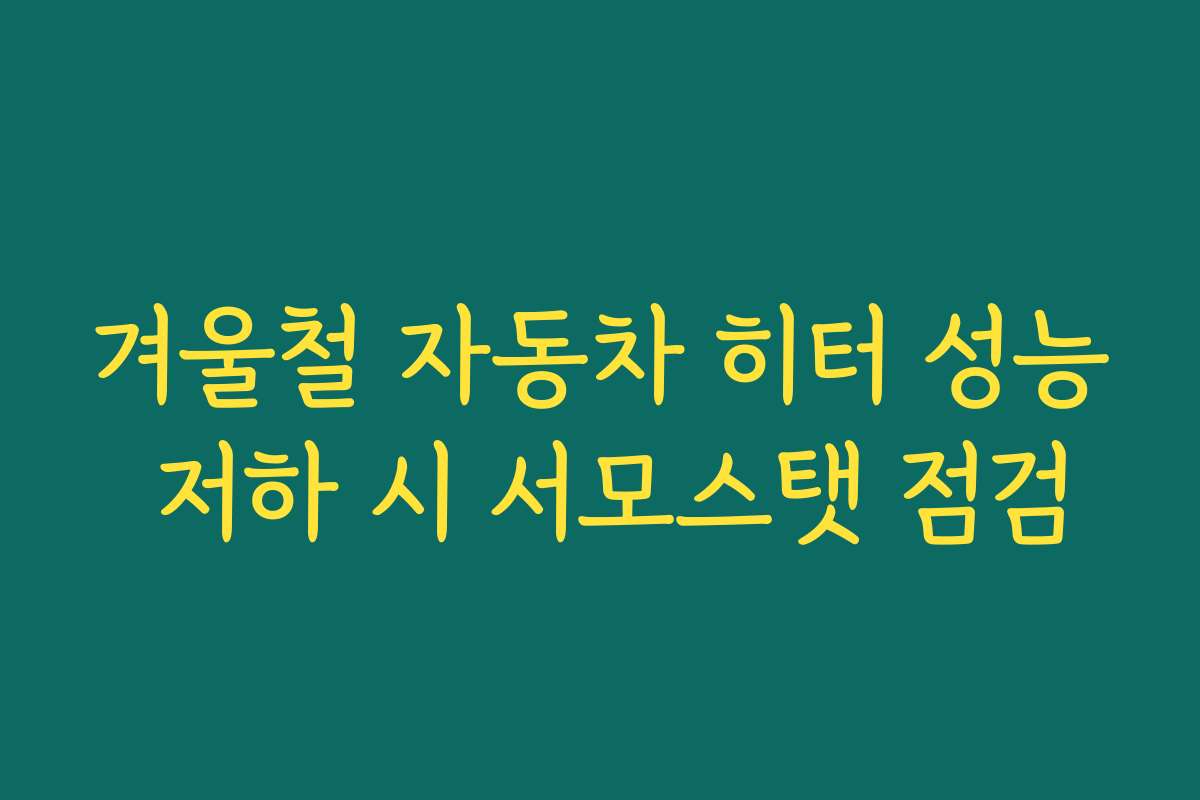 겨울철 자동차 히터 성능 저하 시 서모스탯 점검