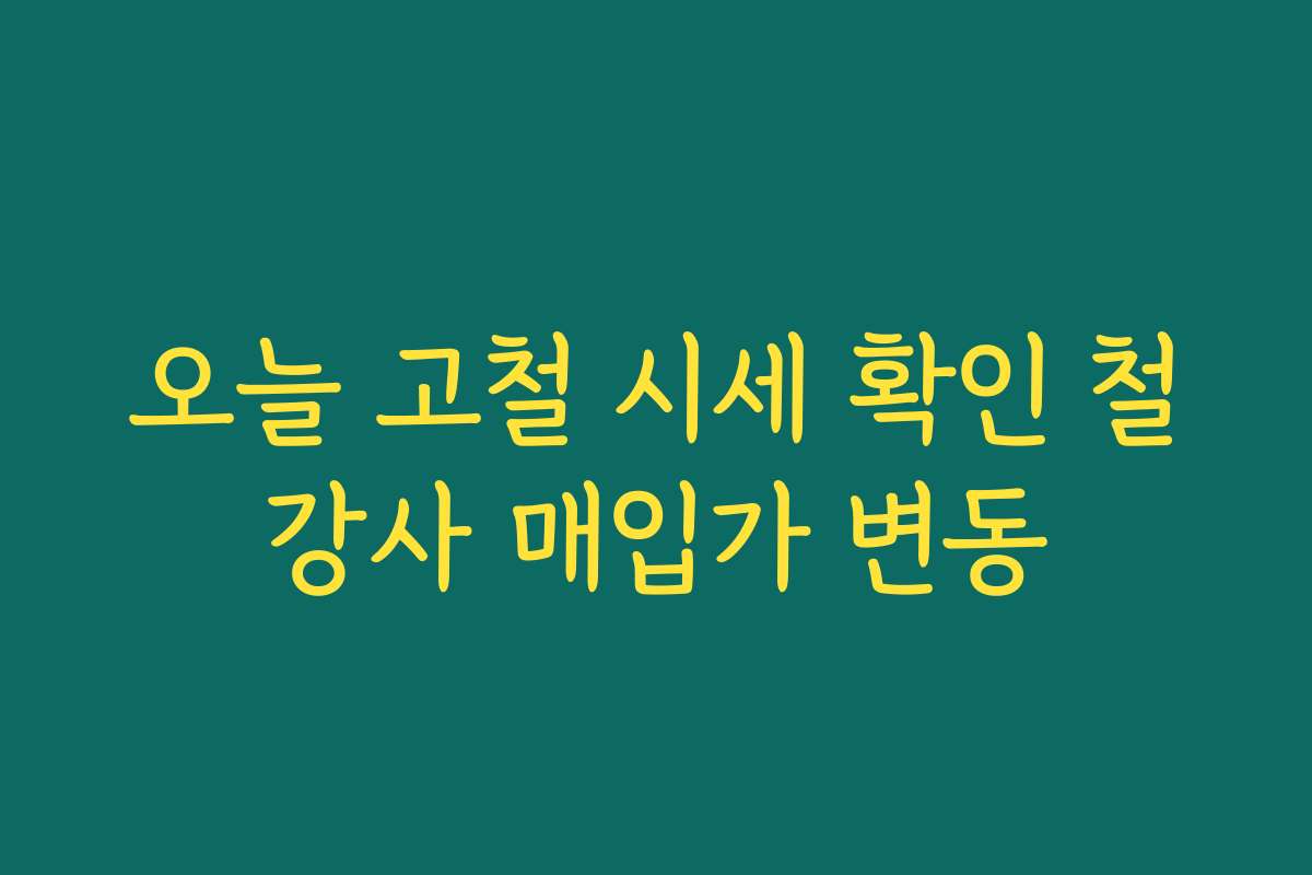 오늘 고철 시세 확인 철강사 매입가 변동
