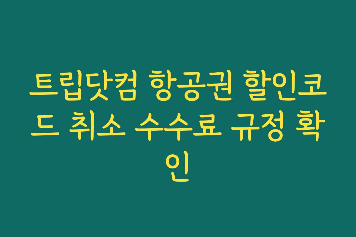 트립닷컴 항공권 할인코드 취소 수수료 규정 확인