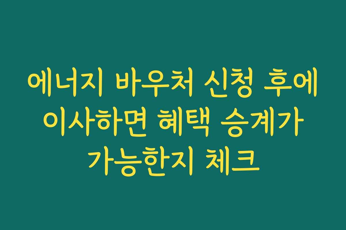 에너지 바우처 신청 후에 이사하면 혜택 승계가 가능한지 체크