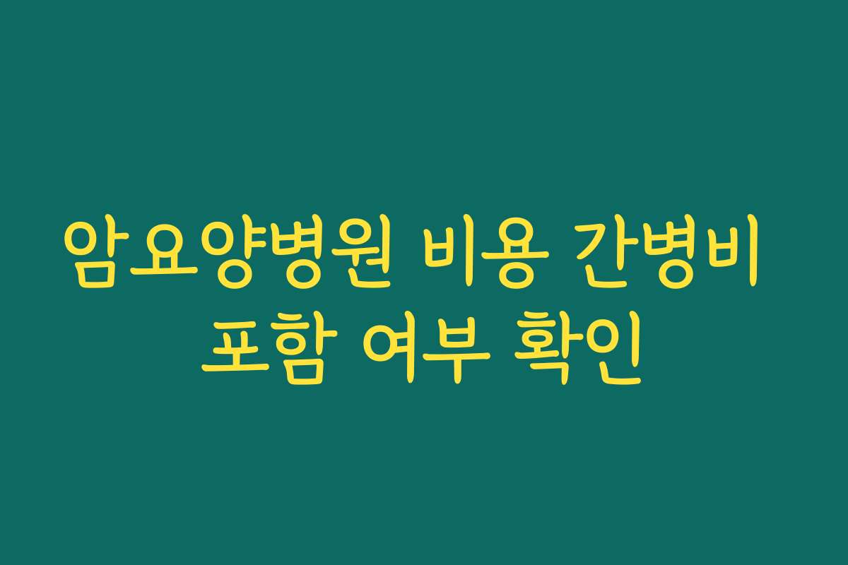 암요양병원 비용 간병비 포함 여부 확인