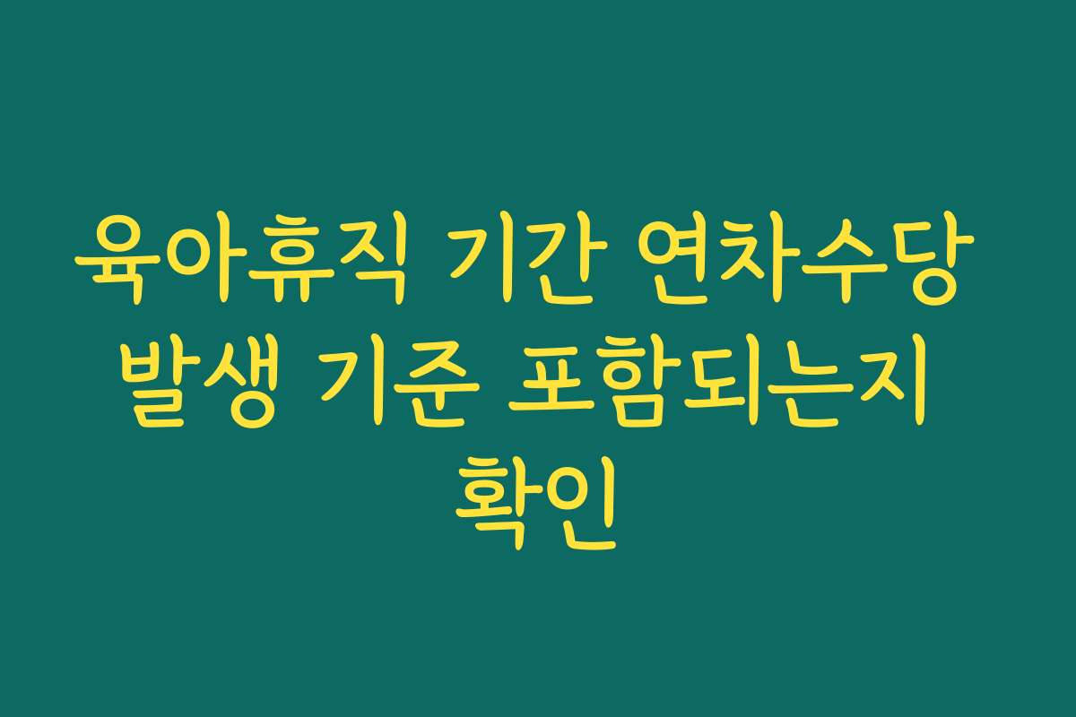 육아휴직 기간 연차수당 발생 기준 포함되는지 확인