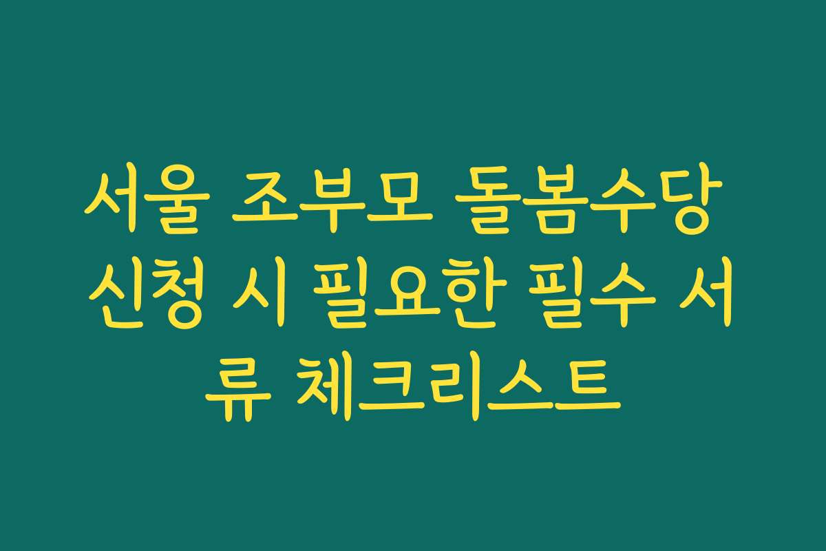서울 조부모 돌봄수당 신청 시 필요한 필수 서류 체크리스트