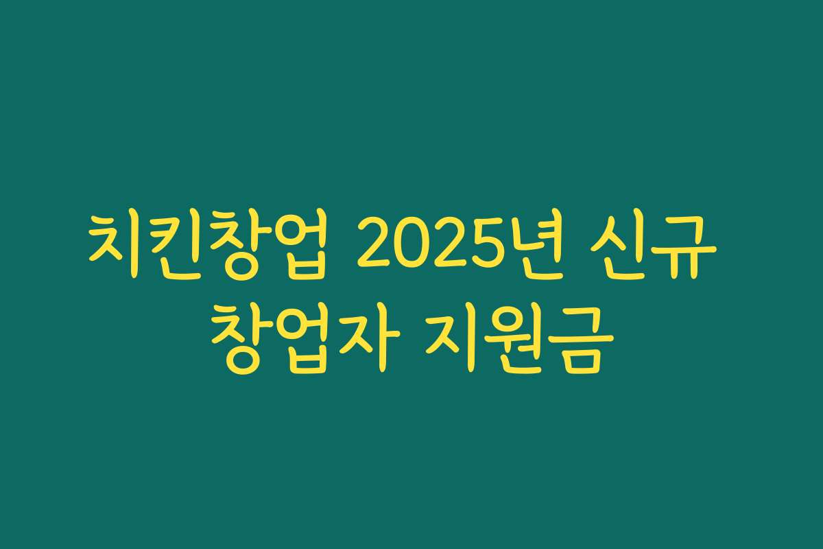 치킨창업 2025년 신규 창업자 지원금