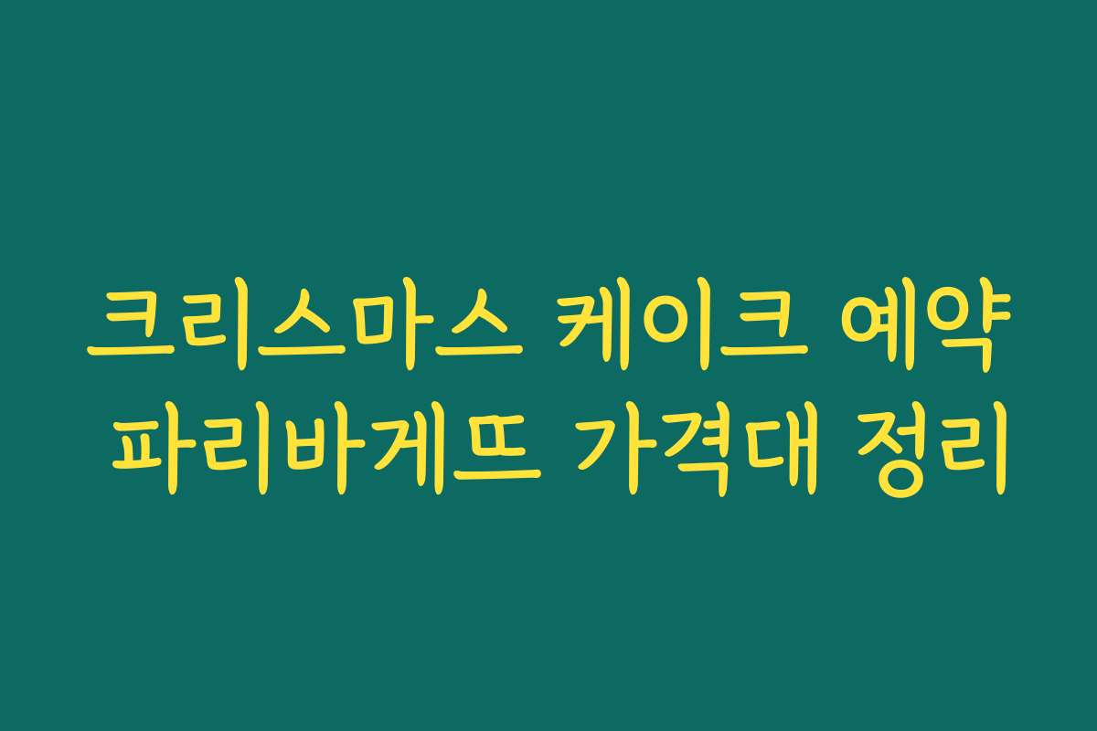 크리스마스 케이크 예약 파리바게뜨 가격대 정리