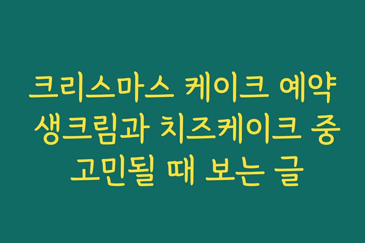 크리스마스 케이크 예약 생크림과 치즈케이크 중 고민될 때 보는 글