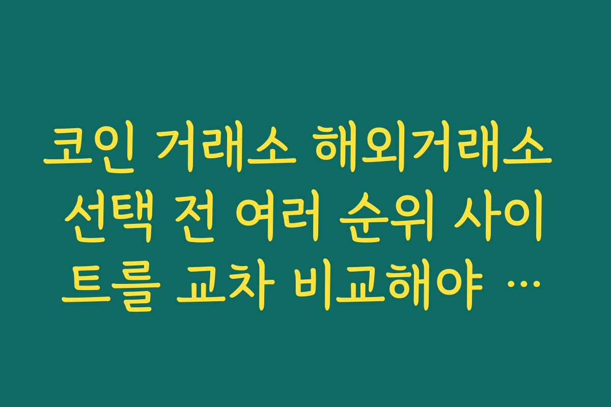 코인 거래소 해외거래소 선택 전 여러 순위 사이트를 교차 비교해야 하는 이유