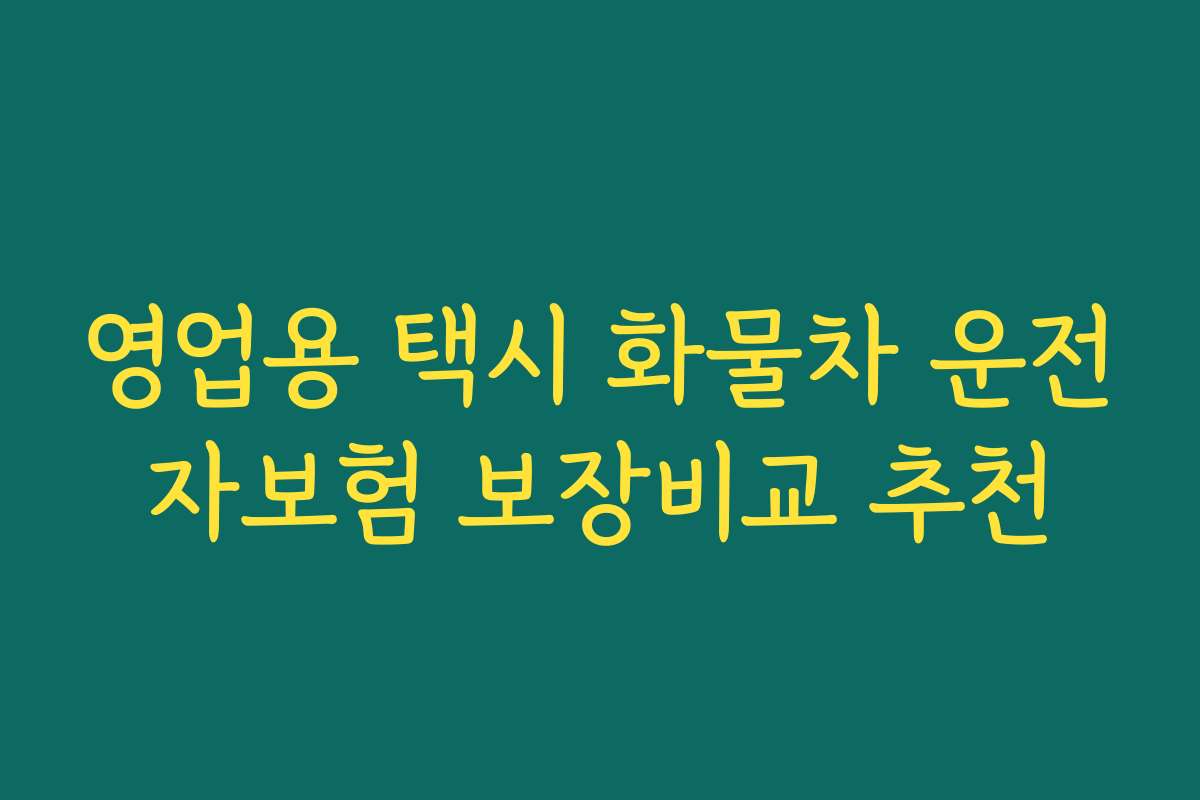 영업용 택시 화물차 운전자보험 보장비교 추천