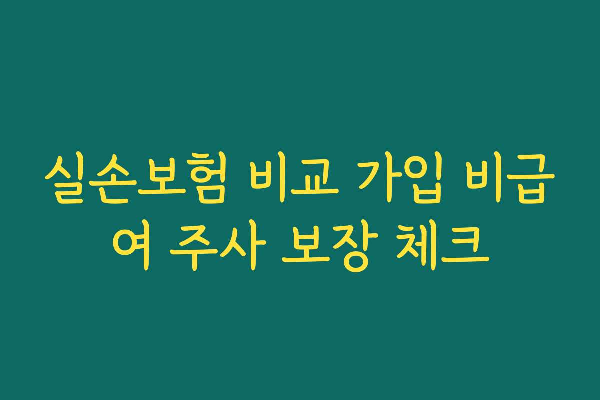 실손보험 비교 가입 비급여 주사 보장 체크
