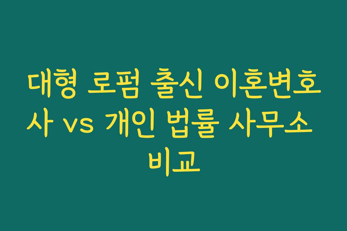 대형 로펌 출신 이혼변호사 vs 개인 법률 사무소 비교