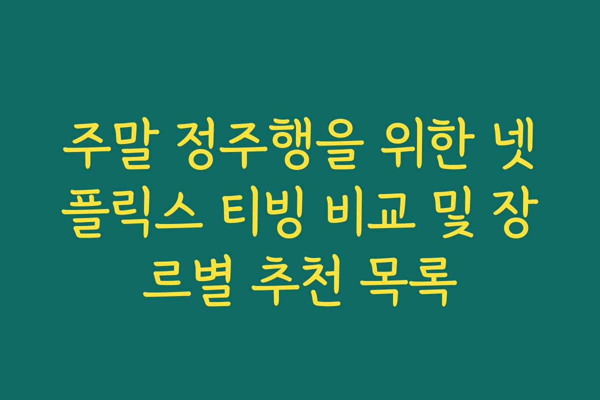 주말 정주행을 위한 넷플릭스 티빙 비교 및 장르별 추천 목록