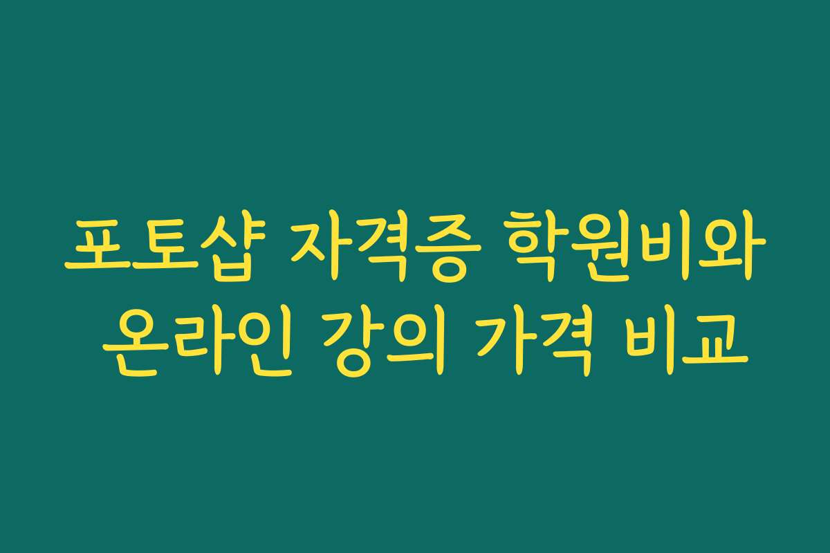포토샵 자격증 학원비와 온라인 강의 가격 비교