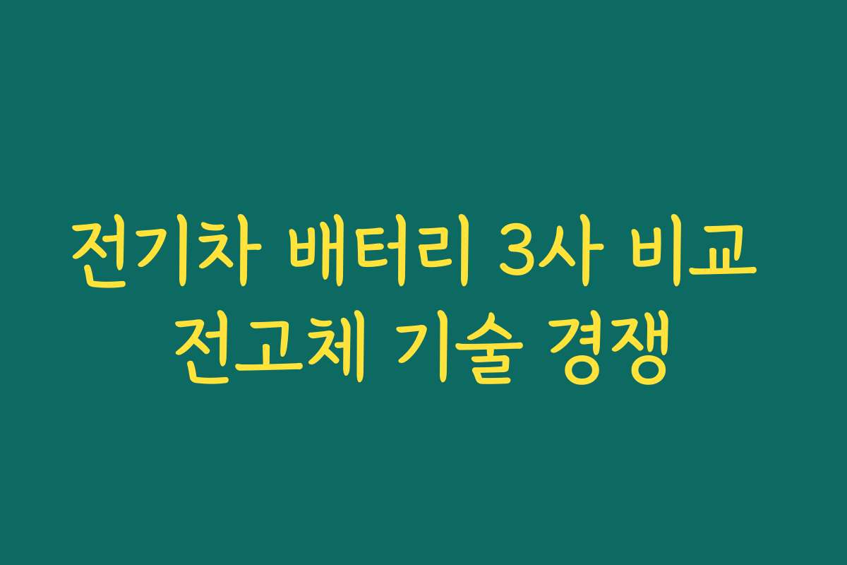 전기차 배터리 3사 비교 전고체 기술 경쟁