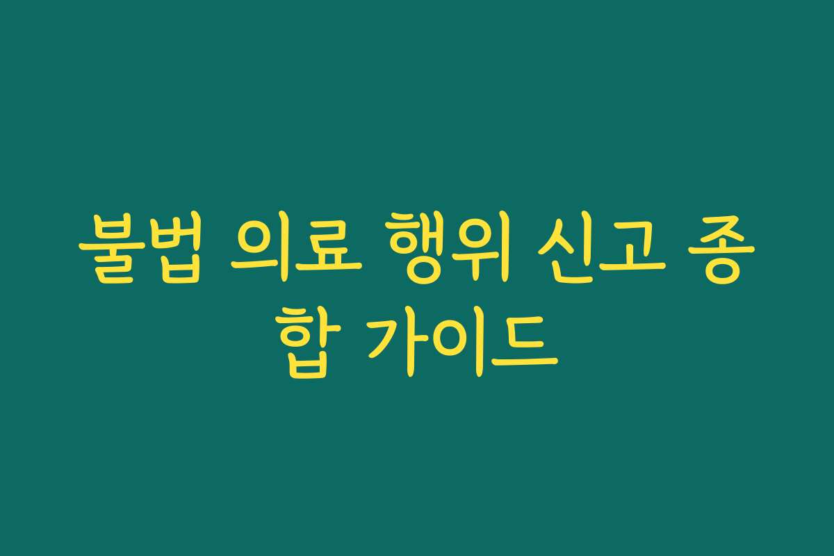 불법 의료 행위 신고 종합 가이드