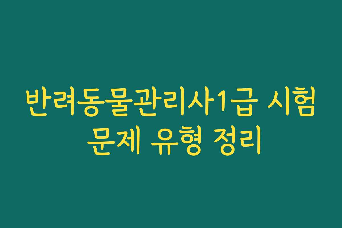 반려동물관리사1급 시험 문제 유형 정리