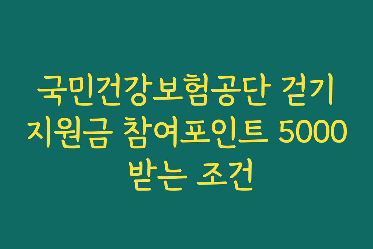 국민건강보험공단 걷기지원금 참여포인트 5000 받는 조건