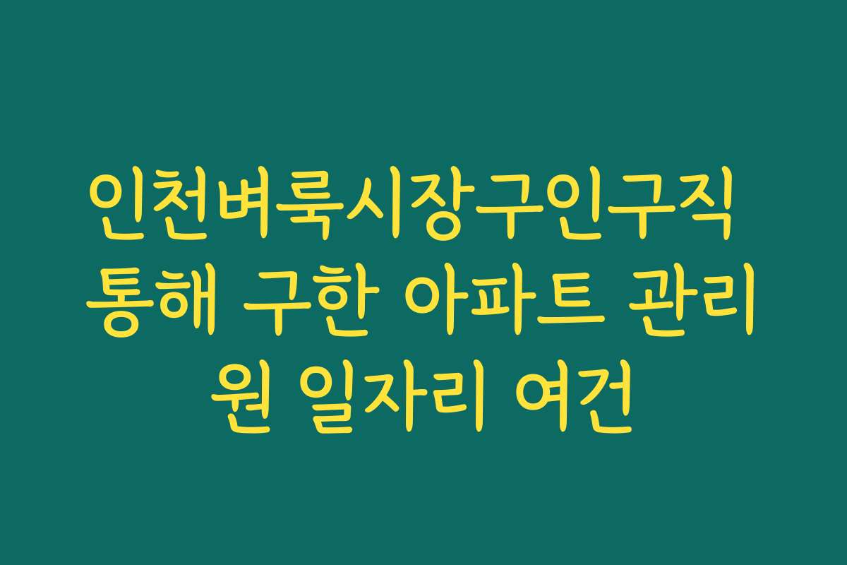 인천벼룩시장구인구직 통해 구한 아파트 관리원 일자리 여건