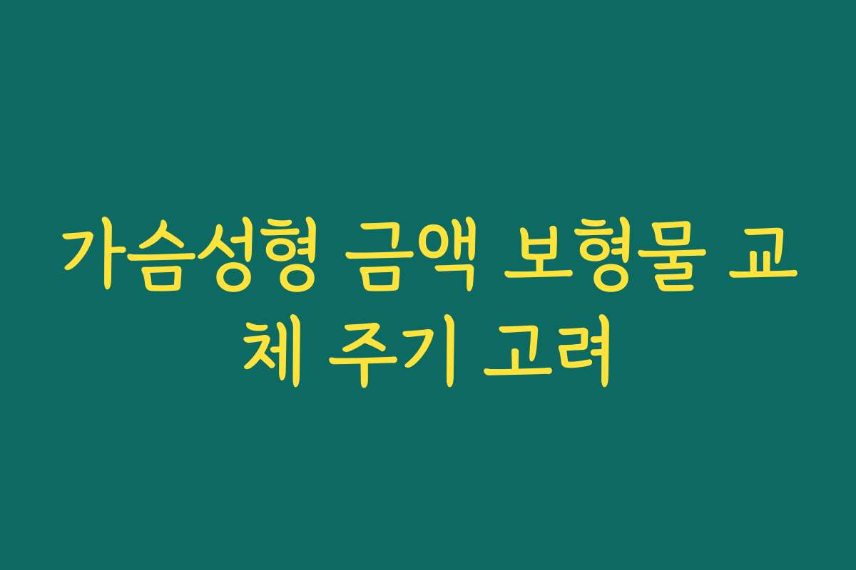 가슴성형 금액 보형물 교체 주기 고려