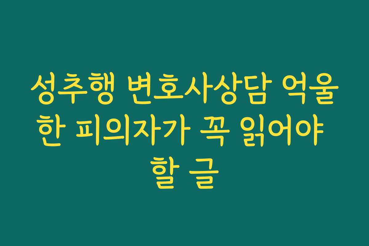 성추행 변호사상담 억울한 피의자가 꼭 읽어야 할 글