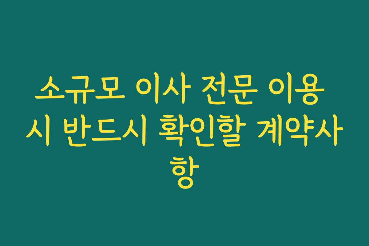 소규모 이사 전문 이용 시 반드시 확인할 계약사항