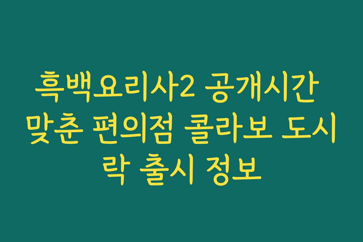 흑백요리사2 공개시간 맞춘 편의점 콜라보 도시락 출시 정보