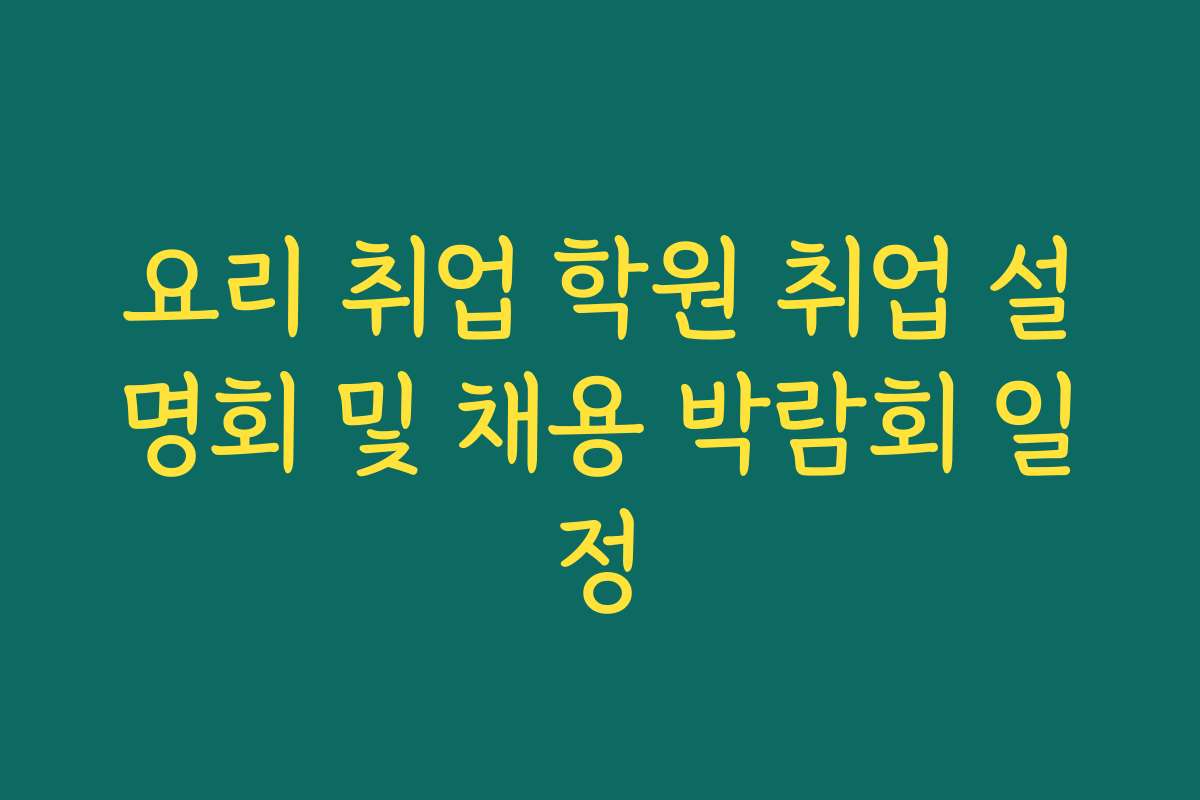 요리 취업 학원 취업 설명회 및 채용 박람회 일정