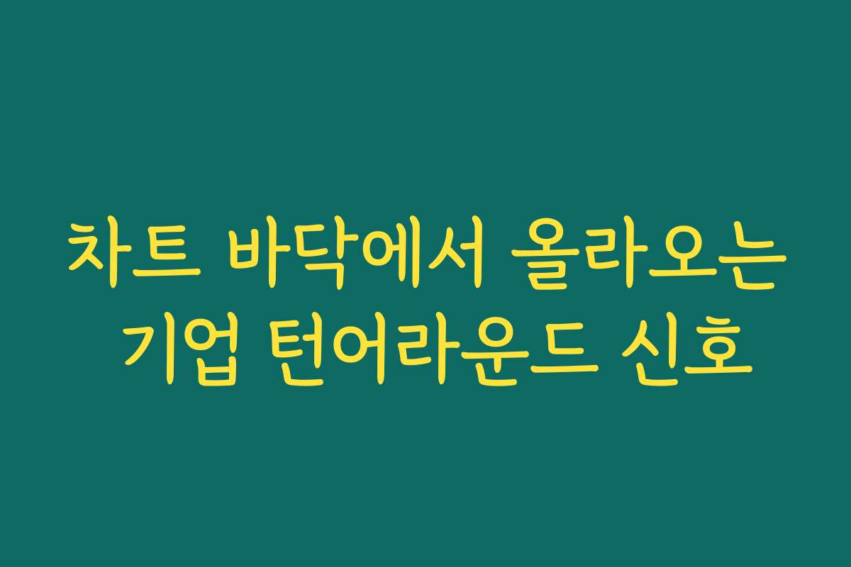 차트 바닥에서 올라오는 기업 턴어라운드 신호