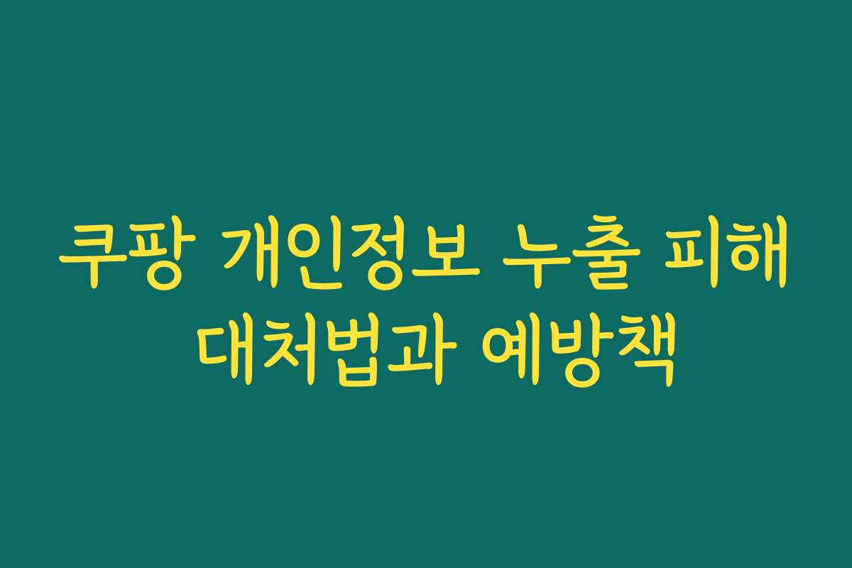 쿠팡 개인정보 누출 피해 대처법과 예방책