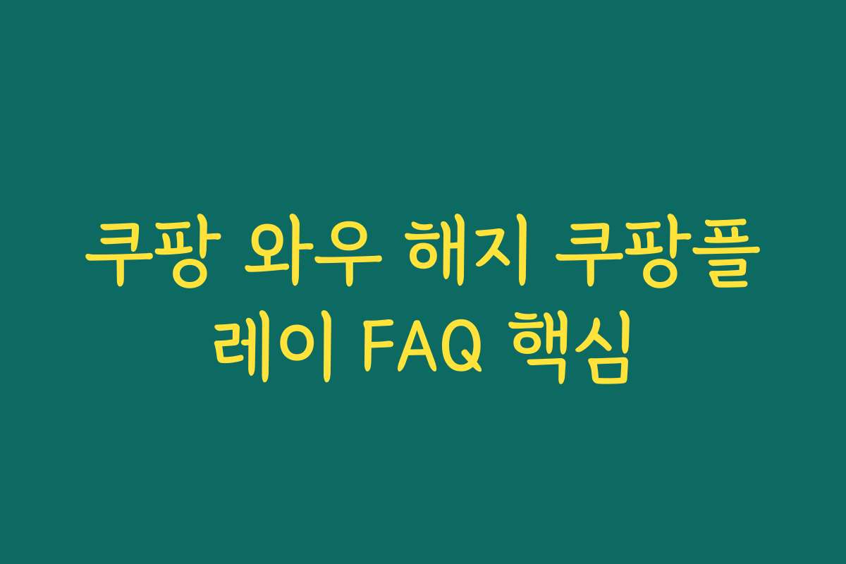 쿠팡 와우 해지 쿠팡플레이 FAQ 핵심