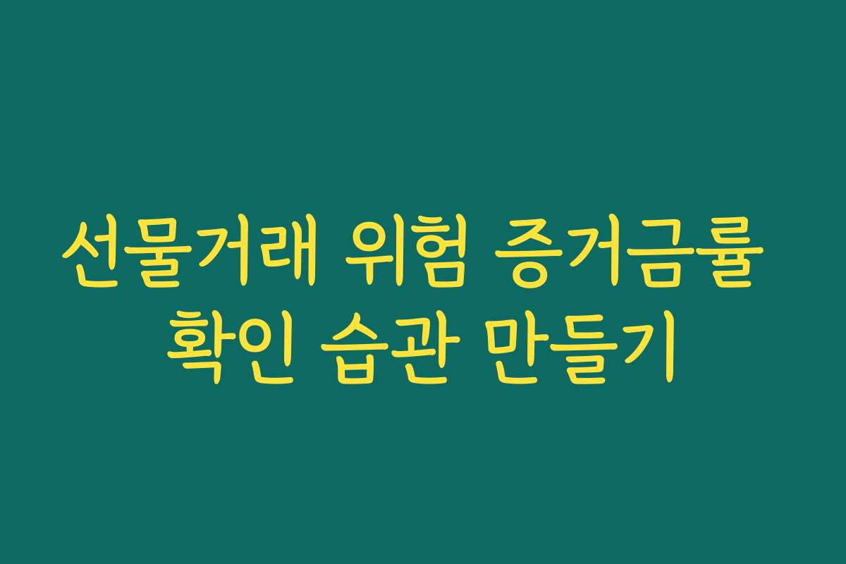 선물거래 위험 증거금률 확인 습관 만들기