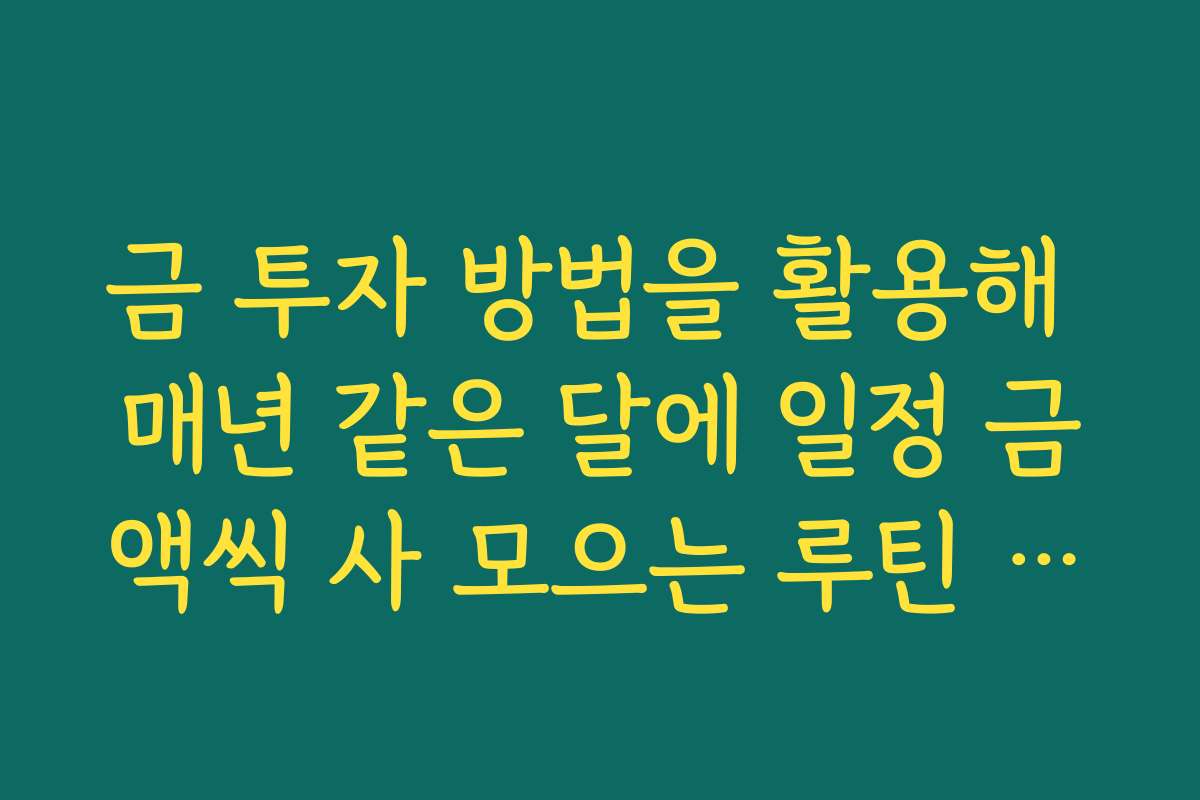 금 투자 방법을 활용해 매년 같은 달에 일정 금액씩 사 모으는 루틴 만들기